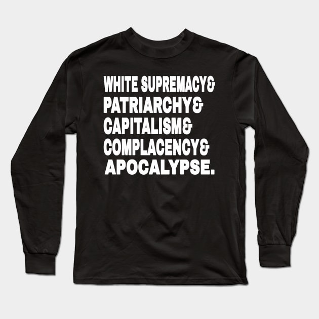 White Supremacy& Patriarchy& Capitalism& Complacency& Apocalypse. - White - Front Long Sleeve T-Shirt by SubversiveWare